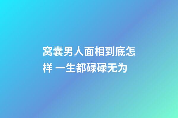 窝囊男人面相到底怎样 一生都碌碌无为